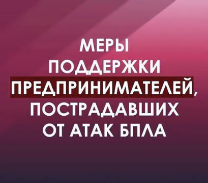 О региональных и федеральных мерах поддержки предпринимателей, пострадавших в результате атак БПЛА на территории региона